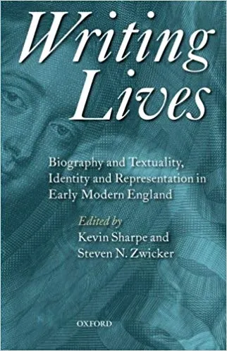 Writing Lives: Biography and Textuality, Identity and Representation in Early Modern England